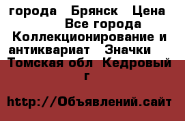 1.1) города : Брянск › Цена ­ 49 - Все города Коллекционирование и антиквариат » Значки   . Томская обл.,Кедровый г.